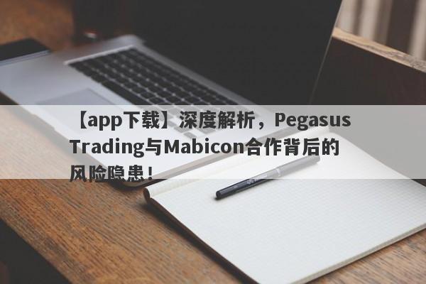 【app下载】深度解析，Pegasus Trading与Mabicon合作背后的风险隐患！-第1张图片-要懂汇