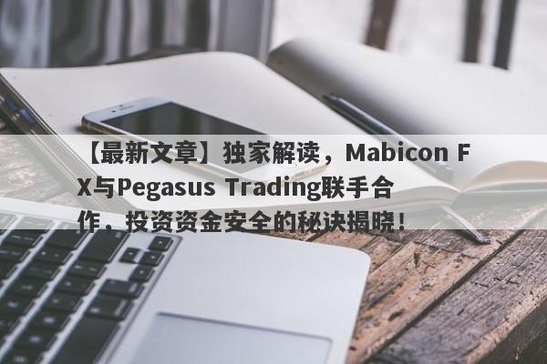 【最新文章】独家解读，Mabicon FX与Pegasus Trading联手合作，投资资金安全的秘诀揭晓！-第1张图片-要懂汇