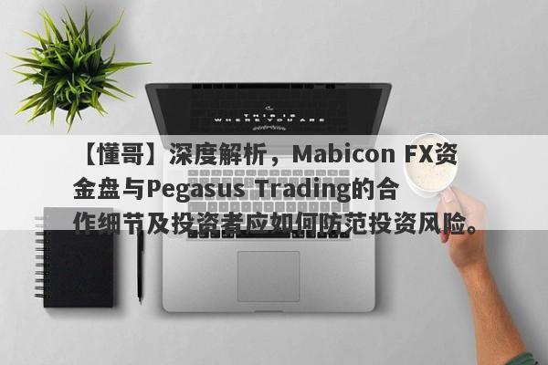 【懂哥】深度解析，Mabicon FX资金盘与Pegasus Trading的合作细节及投资者应如何防范投资风险。-第1张图片-要懂汇