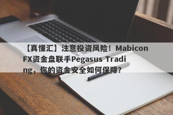 【真懂汇】注意投资风险！Mabicon FX资金盘联手Pegasus Trading，你的资金安全如何保障？-第1张图片-要懂汇