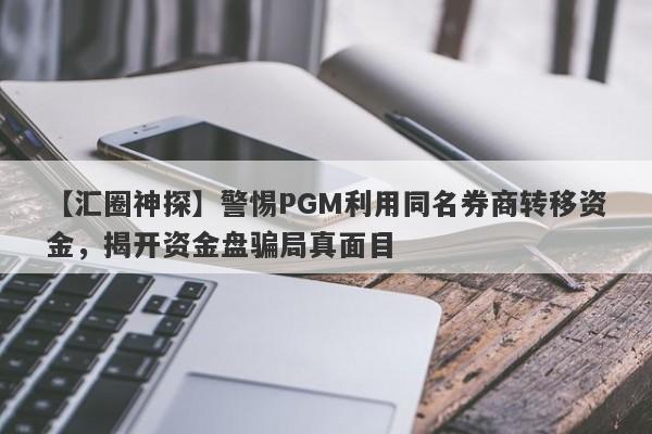 【汇圈神探】警惕PGM利用同名券商转移资金，揭开资金盘骗局真面目-第1张图片-要懂汇