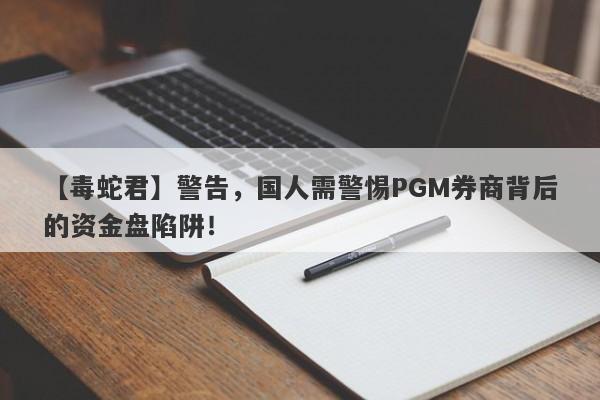 【毒蛇君】警告，国人需警惕PGM券商背后的资金盘陷阱！-第1张图片-要懂汇