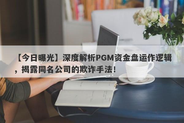 【今日曝光】深度解析PGM资金盘运作逻辑，揭露同名公司的欺诈手法！-第1张图片-要懂汇