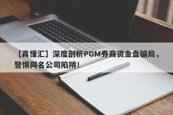 【真懂汇】深度剖析PGM券商资金盘骗局，警惕同名公司陷阱！-第1张图片-要懂汇