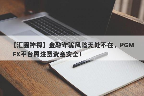 【汇圈神探】金融诈骗风险无处不在，PGM FX平台需注意资金安全！-第1张图片-要懂汇