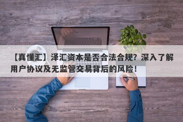 【真懂汇】泽汇资本是否合法合规？深入了解用户协议及无监管交易背后的风险！-第1张图片-要懂汇