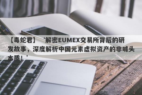 【毒蛇君】‘解密EUMEX交易所背后的研发故事，深度解析中国元素虚拟资产的非噱头本质！’-第1张图片-要懂汇