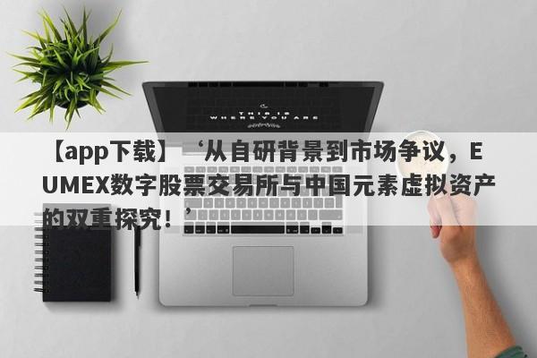 【app下载】‘从自研背景到市场争议，EUMEX数字股票交易所与中国元素虚拟资产的双重探究！’-第1张图片-要懂汇