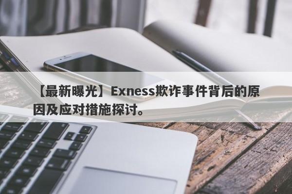 【最新曝光】Exness欺诈事件背后的原因及应对措施探讨。-第1张图片-要懂汇