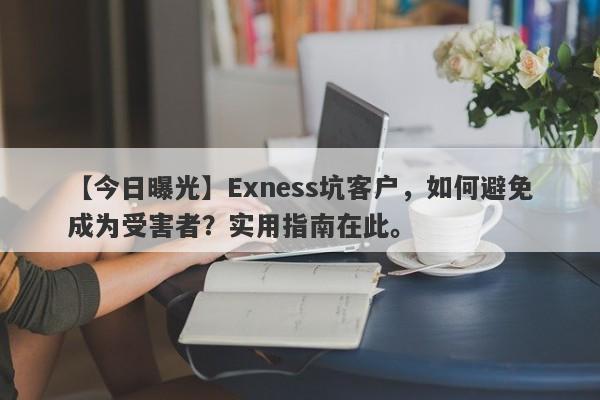 【今日曝光】Exness坑客户，如何避免成为受害者？实用指南在此。-第1张图片-要懂汇