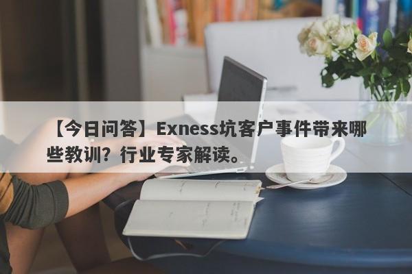 【今日问答】Exness坑客户事件带来哪些教训？行业专家解读。-第1张图片-要懂汇