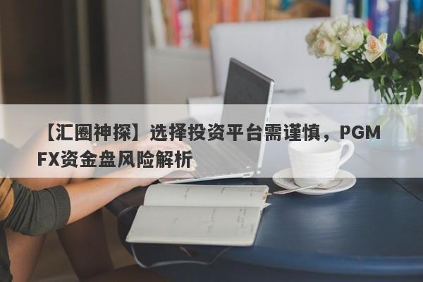 【汇圈神探】选择投资平台需谨慎，PGM FX资金盘风险解析-第1张图片-要懂汇