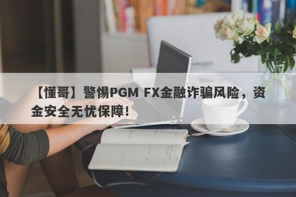 【懂哥】警惕PGM FX金融诈骗风险，资金安全无忧保障！-第1张图片-要懂汇