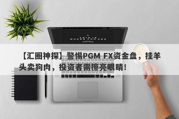 【汇圈神探】警惕PGM FX资金盘，挂羊头卖狗肉，投资者需擦亮眼睛！-第1张图片-要懂汇