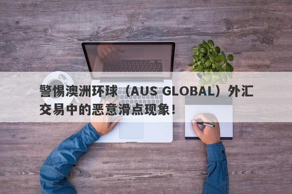 警惕澳洲环球（AUS GLOBAL）外汇交易中的恶意滑点现象！-第1张图片-要懂汇