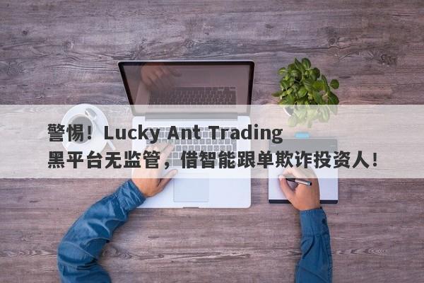 警惕！Lucky Ant Trading黑平台无监管，借智能跟单欺诈投资人！-第1张图片-要懂汇