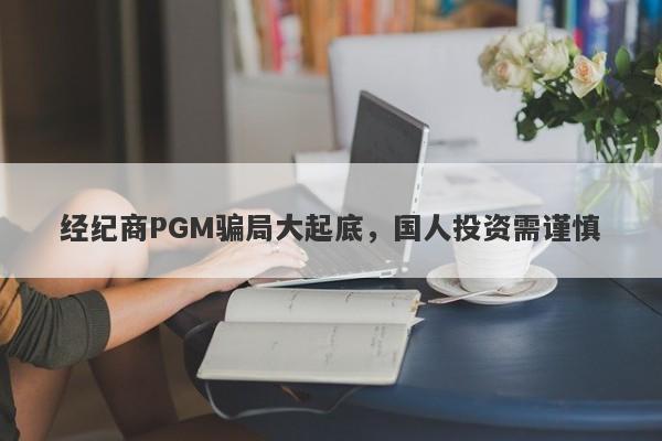 经纪商PGM骗局大起底，国人投资需谨慎-第1张图片-要懂汇