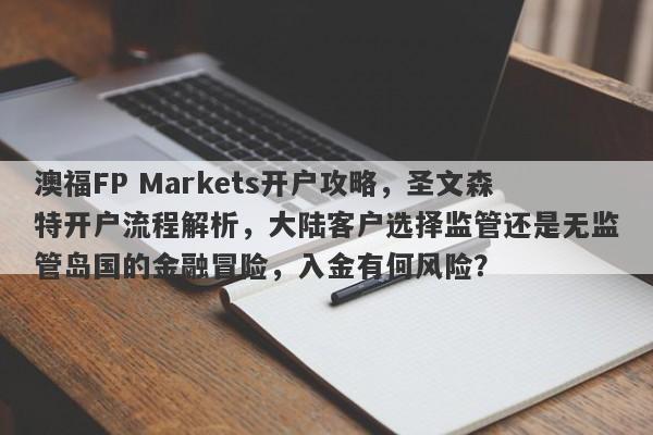 澳福FP Markets开户攻略，圣文森特开户流程解析，大陆客户选择监管还是无监管岛国的金融冒险，入金有何风险？-第1张图片-要懂汇