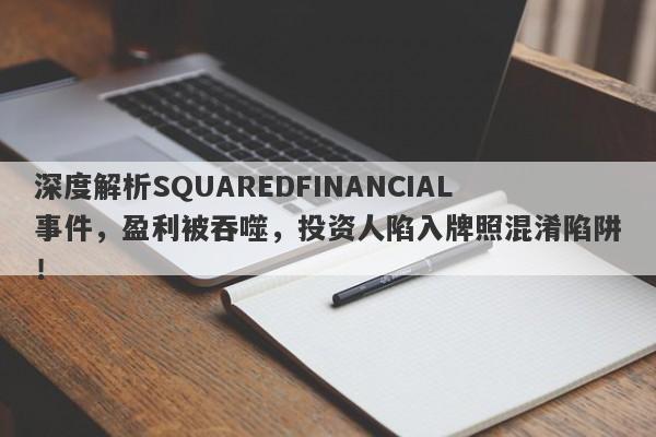 深度解析SQUAREDFINANCIAL事件，盈利被吞噬，投资人陷入牌照混淆陷阱！-第1张图片-要懂汇