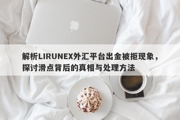 解析LIRUNEX外汇平台出金被拒现象，探讨滑点背后的真相与处理方法-第1张图片-要懂汇