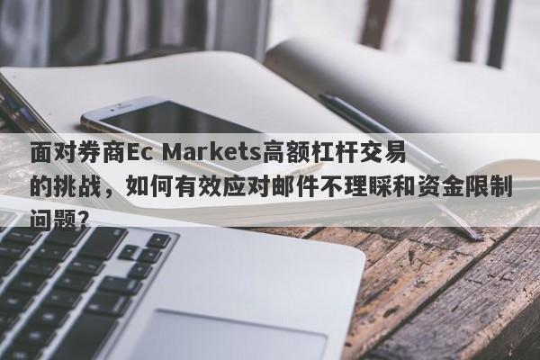 面对券商Ec Markets高额杠杆交易的挑战，如何有效应对邮件不理睬和资金限制问题？-第1张图片-要懂汇