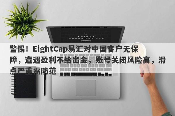 警惕！EightCap易汇对中国客户无保障，遭遇盈利不给出金，账号关闭风险高，滑点严重需防范-第1张图片-要懂汇