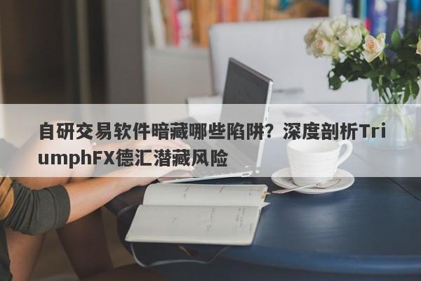 自研交易软件暗藏哪些陷阱？深度剖析TriumphFX德汇潜藏风险-第1张图片-要懂汇