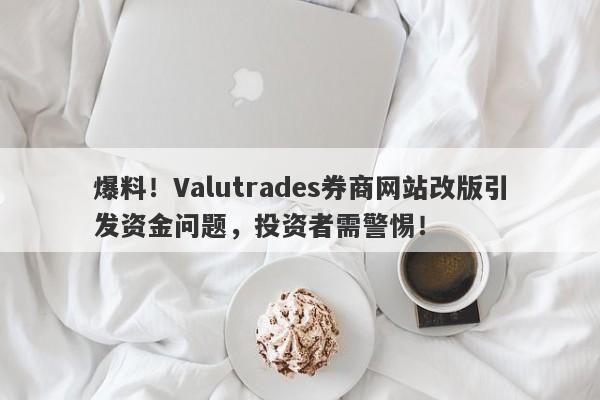 爆料！Valutrades券商网站改版引发资金问题，投资者需警惕！-第1张图片-要懂汇