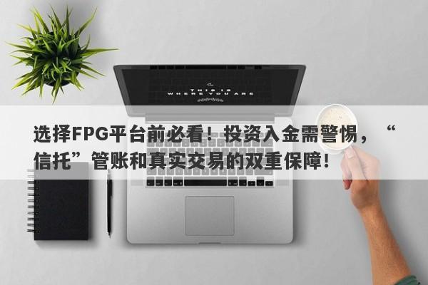 选择FPG平台前必看！投资入金需警惕，“信托”管账和真实交易的双重保障！-第1张图片-要懂汇