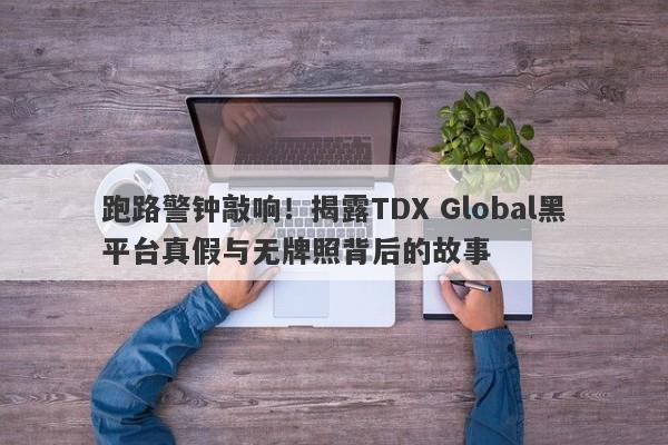 跑路警钟敲响！揭露TDX Global黑平台真假与无牌照背后的故事-第1张图片-要懂汇