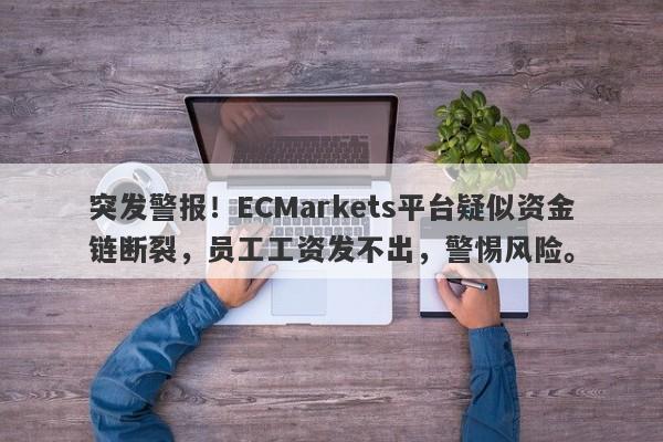 突发警报！ECMarkets平台疑似资金链断裂，员工工资发不出，警惕风险。-第1张图片-要懂汇