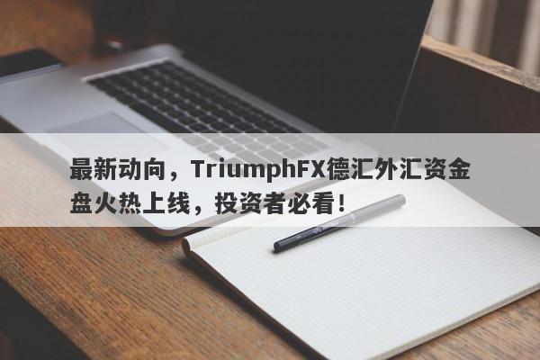 最新动向，TriumphFX德汇外汇资金盘火热上线，投资者必看！-第1张图片-要懂汇