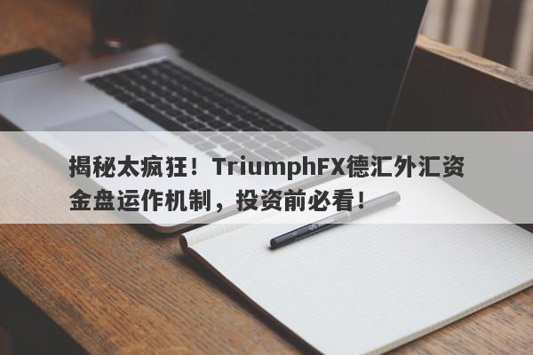 揭秘太疯狂！TriumphFX德汇外汇资金盘运作机制，投资前必看！-第1张图片-要懂汇