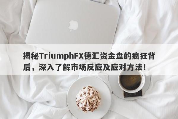 揭秘TriumphFX德汇资金盘的疯狂背后，深入了解市场反应及应对方法！-第1张图片-要懂汇