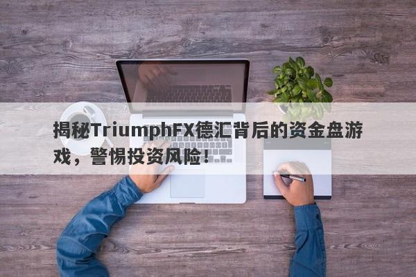 揭秘TriumphFX德汇背后的资金盘游戏，警惕投资风险！-第1张图片-要懂汇