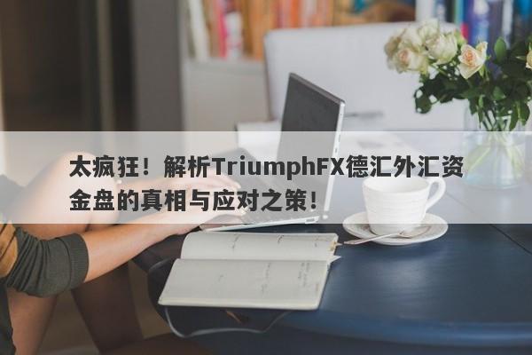 太疯狂！解析TriumphFX德汇外汇资金盘的真相与应对之策！-第1张图片-要懂汇