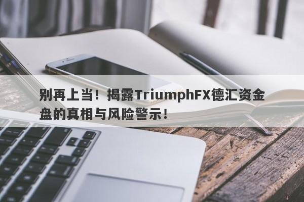 别再上当！揭露TriumphFX德汇资金盘的真相与风险警示！-第1张图片-要懂汇