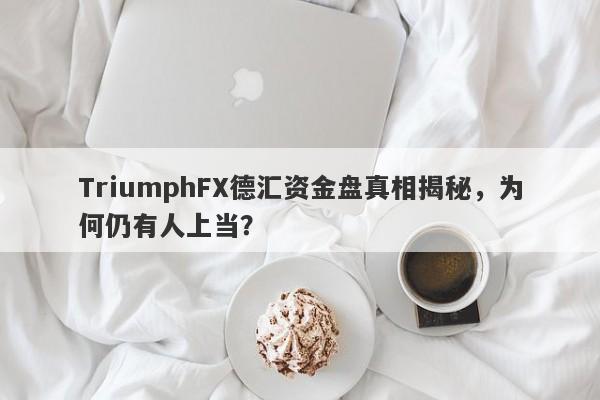 TriumphFX德汇资金盘真相揭秘，为何仍有人上当？-第1张图片-要懂汇