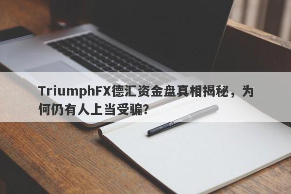 TriumphFX德汇资金盘真相揭秘，为何仍有人上当受骗？-第1张图片-要懂汇