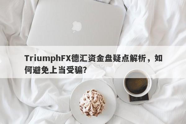 TriumphFX德汇资金盘疑点解析，如何避免上当受骗？-第1张图片-要懂汇