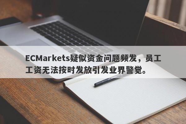 ECMarkets疑似资金问题频发，员工工资无法按时发放引发业界警觉。-第1张图片-要懂汇