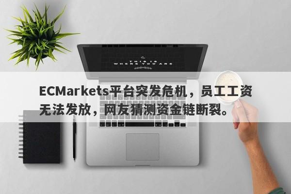 ECMarkets平台突发危机，员工工资无法发放，网友猜测资金链断裂。-第1张图片-要懂汇