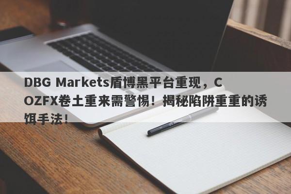 DBG Markets盾博黑平台重现，COZFX卷土重来需警惕！揭秘陷阱重重的诱饵手法！-第1张图片-要懂汇