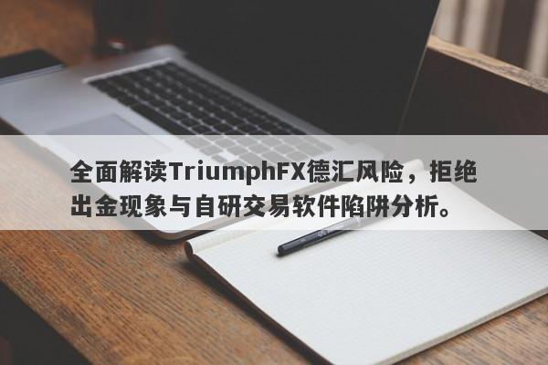 全面解读TriumphFX德汇风险，拒绝出金现象与自研交易软件陷阱分析。-第1张图片-要懂汇