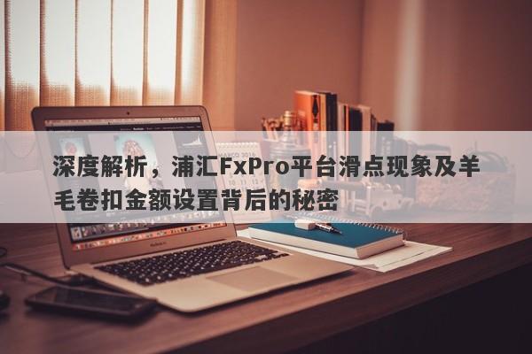 深度解析，浦汇FxPro平台滑点现象及羊毛卷扣金额设置背后的秘密-第1张图片-要懂汇