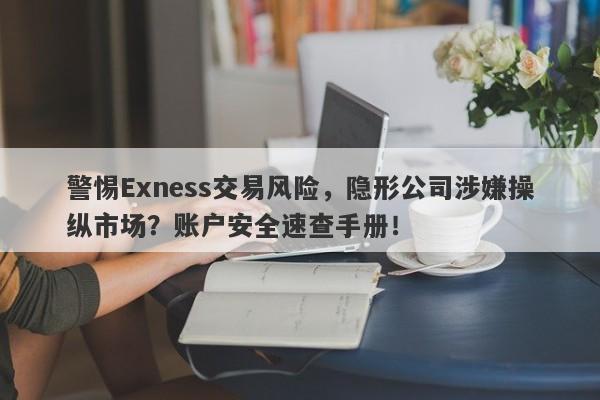 警惕Exness交易风险，隐形公司涉嫌操纵市场？账户安全速查手册！-第1张图片-要懂汇