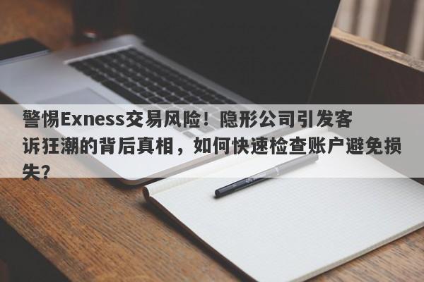 警惕Exness交易风险！隐形公司引发客诉狂潮的背后真相，如何快速检查账户避免损失？-第1张图片-要懂汇