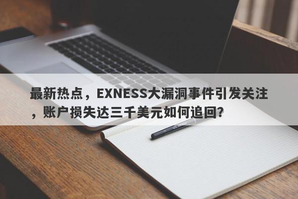 最新热点，EXNESS大漏洞事件引发关注，账户损失达三千美元如何追回？-第1张图片-要懂汇