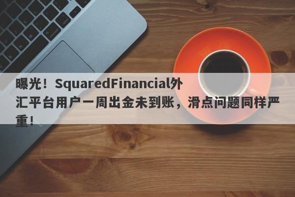 曝光！SquaredFinancial外汇平台用户一周出金未到账，滑点问题同样严重！-第1张图片-要懂汇