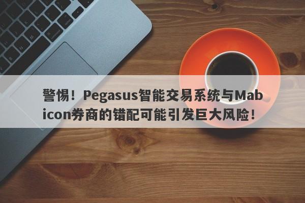 警惕！Pegasus智能交易系统与Mabicon券商的错配可能引发巨大风险！-第1张图片-要懂汇